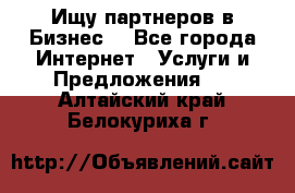 Ищу партнеров в Бизнес  - Все города Интернет » Услуги и Предложения   . Алтайский край,Белокуриха г.